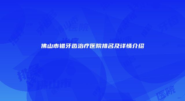 佛山市错牙齿治疗医院排名及详情介绍