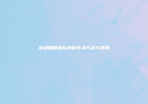 深圳眼睛麦粒肿的手术方法与费用