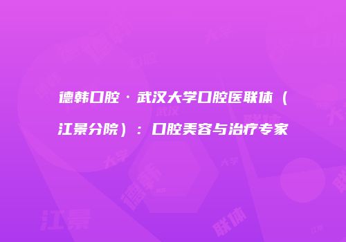 德韩口腔·武汉大学口腔医联体（江景分院）：口腔美容与治疗专家