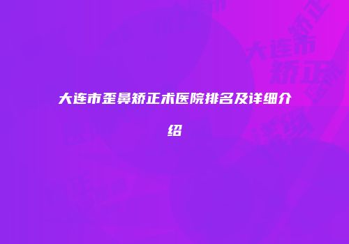大连市歪鼻矫正术医院排名及详细介绍