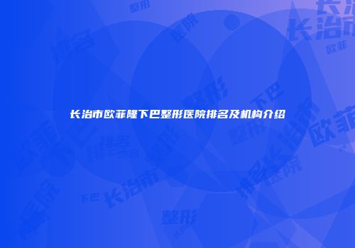 长治市欧菲隆下巴整形医院排名及机构介绍