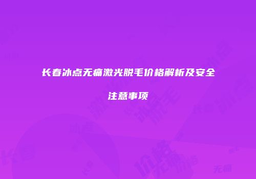 长春冰点无痛激光脱毛价格解析及安全注意事项