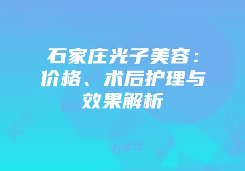 石家庄光子美容：价格、术后护理与效果解析