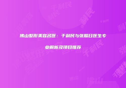 佛山整形美容名医：于利民与张照日医生专业解析及项目推荐