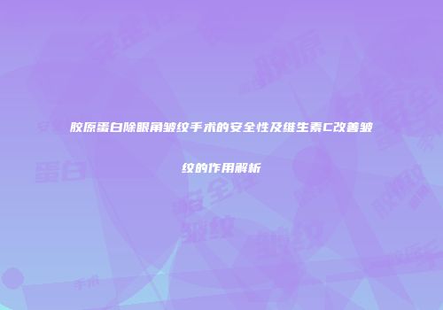 胶原蛋白除眼角皱纹手术的安全性及维生素C改善皱纹的作用解析