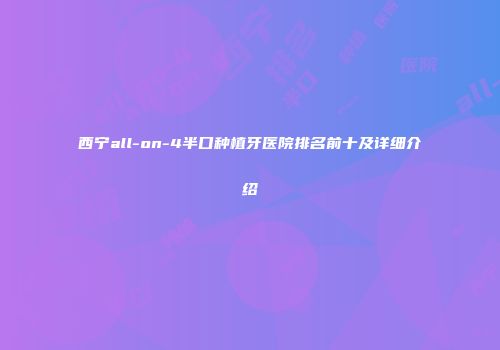 西宁all-on-4半口种植牙医院排名前十及详细介绍