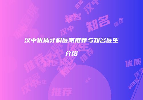 汉中优质牙科医院推荐与知名医生介绍