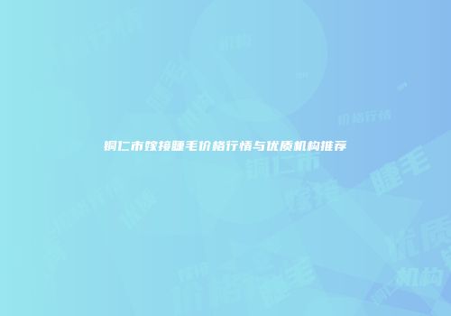 铜仁市嫁接睫毛价格行情与优质机构推荐