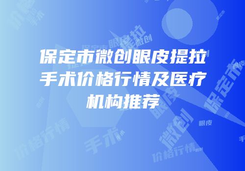 保定市微创眼皮提拉手术价格行情及医疗机构推荐