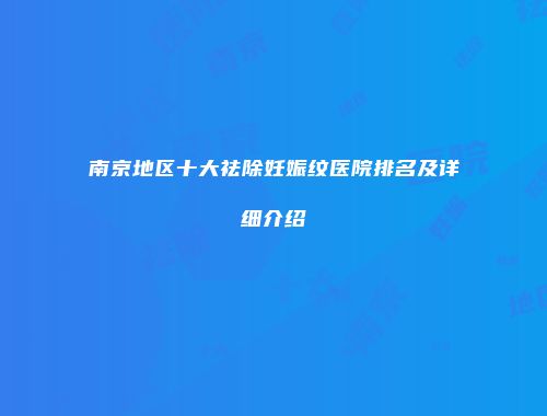 南京地区十大祛除妊娠纹医院排名及详细介绍