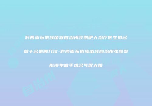 黔西南布依族苗族自治州咬肌肥大治疗医生排名前十名是哪几位-黔西南布依族苗族自治州张雁整形医生做手术名气很大哦