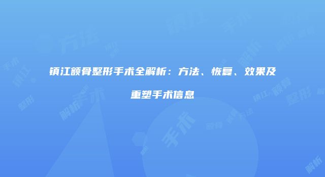 镇江额骨整形手术全解析：方法、恢复、效果及重塑手术信息