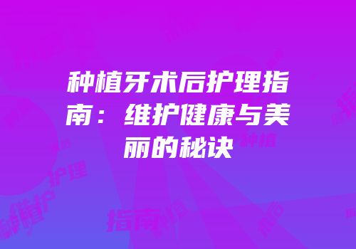 种植牙术后护理指南：维护健康与美丽的秘诀