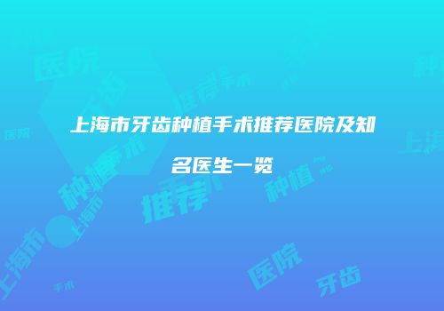 上海市牙齿种植手术推荐医院及知名医生一览