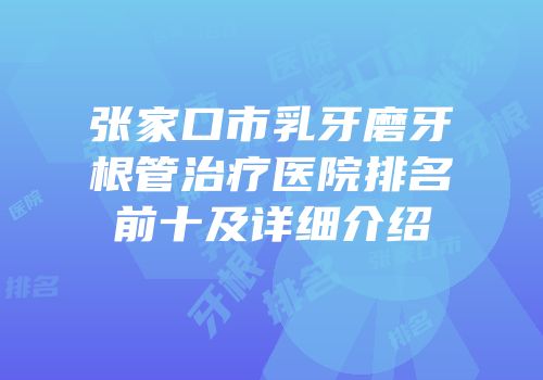 张家口市乳牙磨牙根管治疗医院排名前十及详细介绍