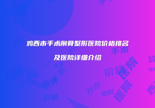 鸡西市手术削骨整形医院价格排名及医院详细介绍