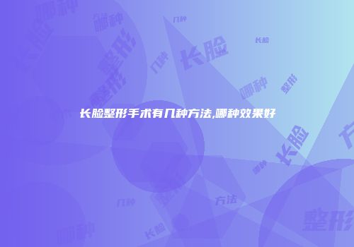 长脸整形手术有几种方法,哪种效果好