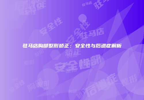 驻马店胸部整形矫正：安全性与后遗症解析