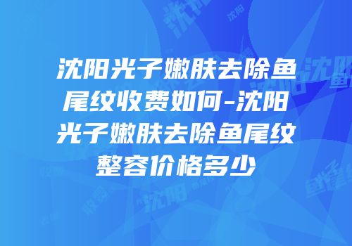 沈阳光子嫩肤去除鱼尾纹收费如何-沈阳光子嫩肤去除鱼尾纹整容价格多少