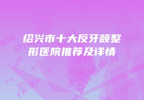 绍兴市十大反牙颌整形医院推荐及详情