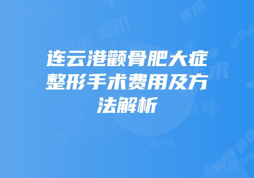 连云港颧骨肥大症整形手术费用及方法解析