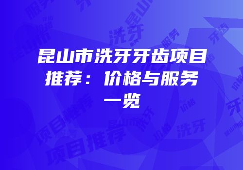 昆山市洗牙牙齿项目推荐：价格与服务一览