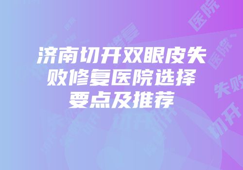 济南切开双眼皮失败修复医院选择要点及推荐