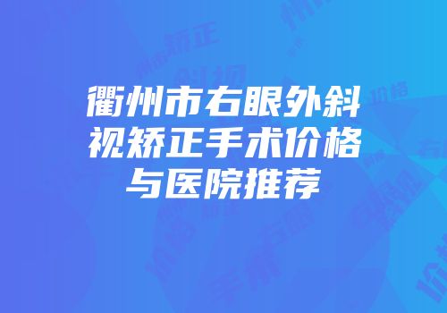 衢州市右眼外斜视矫正手术价格与医院推荐