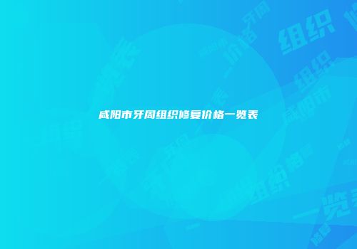 咸阳市牙周组织修复价格一览表