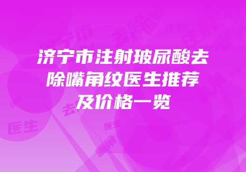 济宁市注射玻尿酸去除嘴角纹医生推荐及价格一览