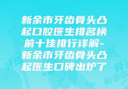新余市牙齿骨头凸起口腔医生排名榜前十佳排行详解-新余市牙齿骨头凸起医生口碑出炉了