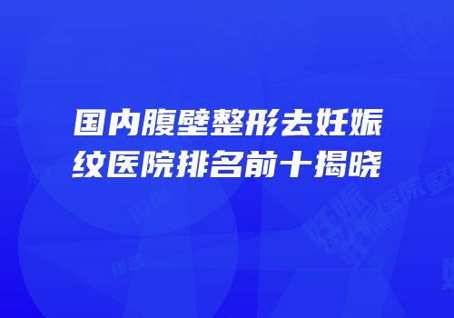 国内腹壁整形去妊娠纹医院排名前十揭晓