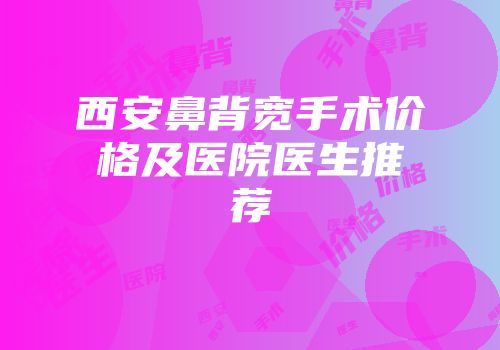 西安鼻背宽手术价格及医院医生推荐