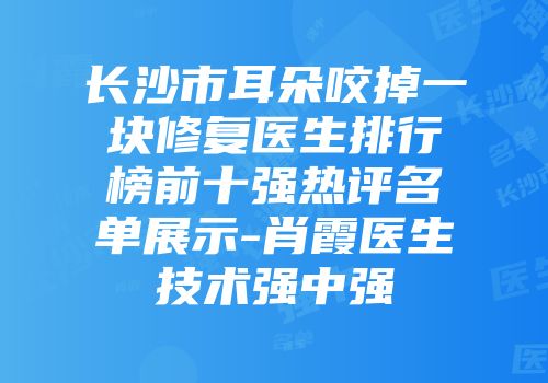 长沙市耳朵咬掉一块修复医生排行榜前十强热评名单展示-肖霞医生技术强中强