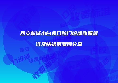 西安新城小白兔口腔门诊部收费标准及钴铬冠案例分享