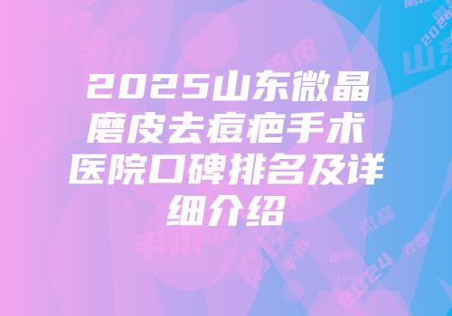 2025山东微晶磨皮去痘疤手术医院口碑排名及详细介绍