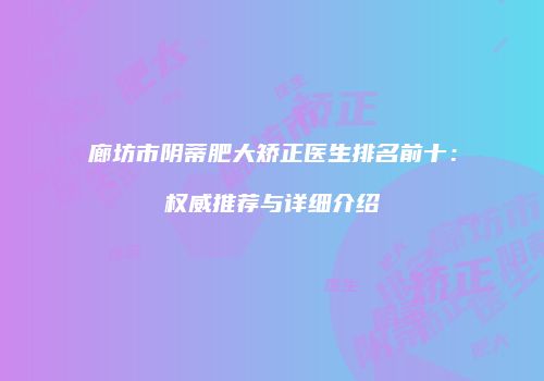 廊坊市阴蒂肥大矫正医生排名前十：权威推荐与详细介绍