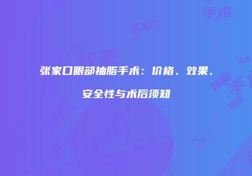 张家口眼部抽脂手术：价格、效果、安全性与术后须知