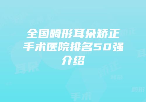 全国畸形耳朵矫正手术医院排名50强介绍
