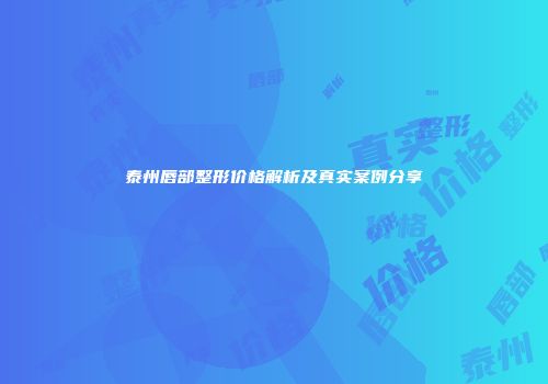 泰州唇部整形价格解析及真实案例分享