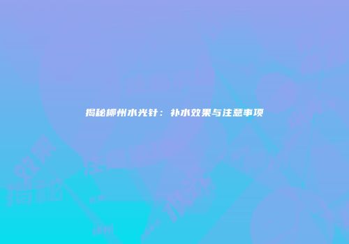 揭秘柳州水光针：补水效果与注意事项