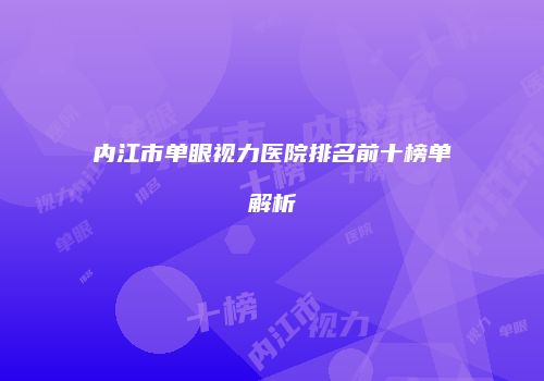内江市单眼视力医院排名前十榜单解析