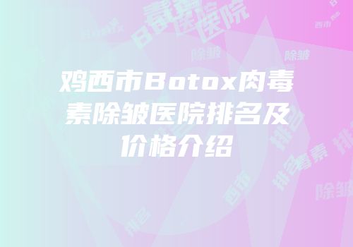 鸡西市Botox肉毒素除皱医院排名及价格介绍