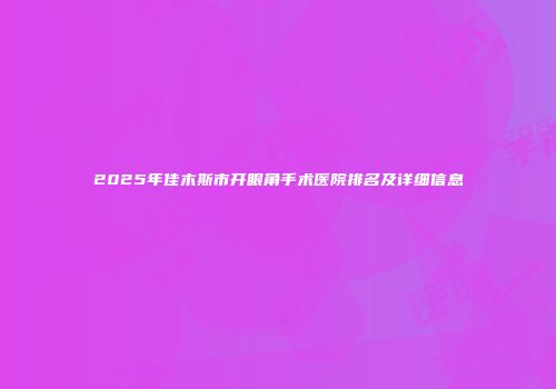 2025年佳木斯市开眼角手术医院排名及详细信息