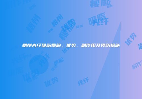 梧州光纤吸脂瘦脸：优势、副作用及预防措施