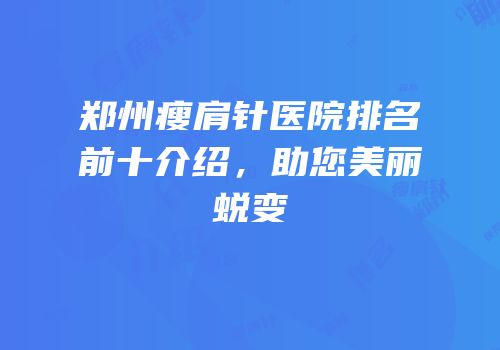郑州瘦肩针医院排名前十介绍，助您美丽蜕变
