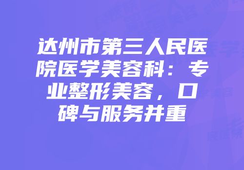 达州市第三人民医院医学美容科：专业整形美容，口碑与服务并重