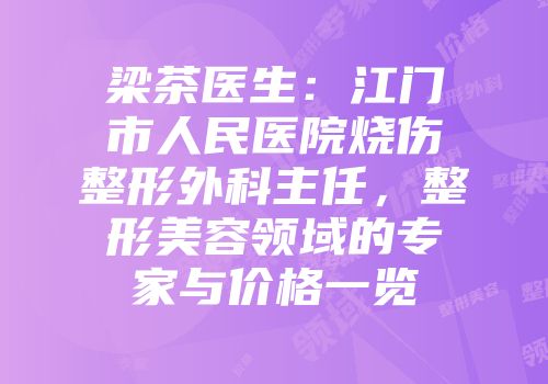 梁茶医生：江门市人民医院烧伤整形外科主任，整形美容领域的专家与价格一览