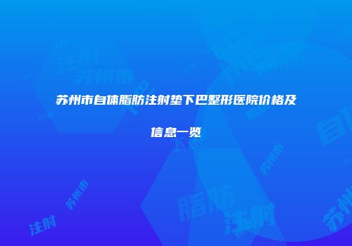 苏州市自体脂肪注射垫下巴整形医院价格及信息一览