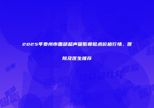 2025年泰州市面部超声吸脂瘦脸术价格行情、医院及医生推荐